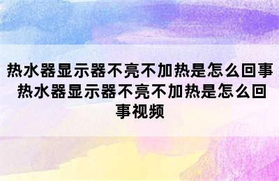 热水器显示器不亮不加热是怎么回事 热水器显示器不亮不加热是怎么回事视频